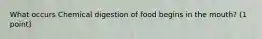 What occurs Chemical digestion of food begins in the mouth? (1 point)