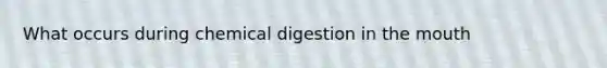 What occurs during chemical digestion in the mouth