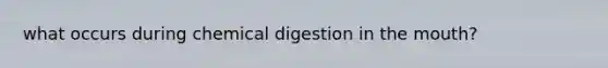 what occurs during chemical digestion in <a href='https://www.questionai.com/knowledge/krBoWYDU6j-the-mouth' class='anchor-knowledge'>the mouth</a>?