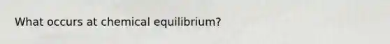 What occurs at chemical equilibrium?