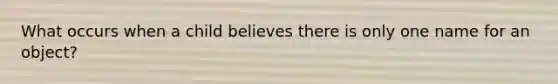 What occurs when a child believes there is only one name for an object?