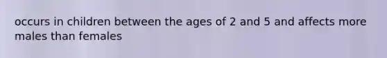 occurs in children between the ages of 2 and 5 and affects more males than females