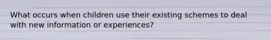 What occurs when children use their existing schemes to deal with new information or experiences?