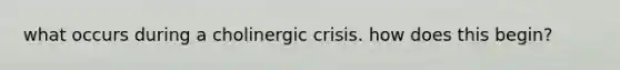 what occurs during a cholinergic crisis. how does this begin?