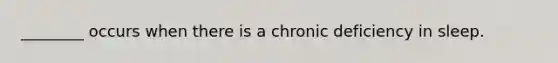 ________ occurs when there is a chronic deficiency in sleep.