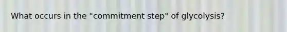 What occurs in the "commitment step" of glycolysis?