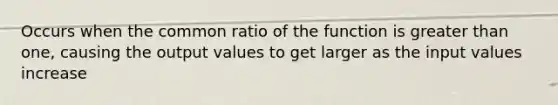 Occurs when the common ratio of the function is greater than one, causing the output values to get larger as the input values increase