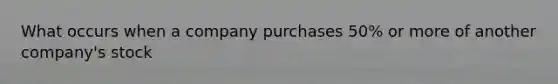 What occurs when a company purchases 50% or more of another company's stock