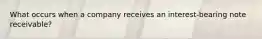 What occurs when a company receives an interest-bearing note receivable?