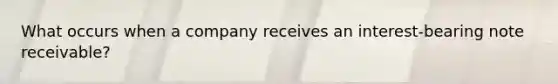 What occurs when a company receives an interest-bearing note receivable?