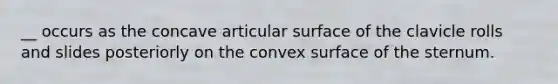 __ occurs as the concave articular surface of the clavicle rolls and slides posteriorly on the convex surface of the sternum.