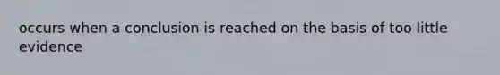 occurs when a conclusion is reached on the basis of too little evidence