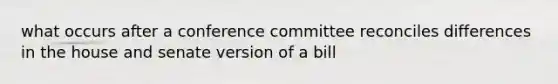 what occurs after a conference committee reconciles differences in the house and senate version of a bill