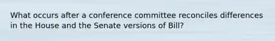 What occurs after a conference committee reconciles differences in the House and the Senate versions of Bill?