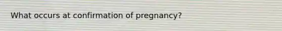 What occurs at confirmation of pregnancy?