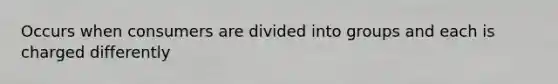 Occurs when consumers are divided into groups and each is charged differently