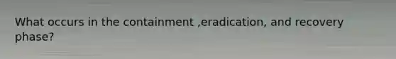 What occurs in the containment ,eradication, and recovery phase?