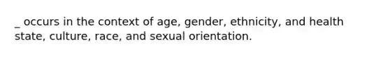 _ occurs in the context of age, gender, ethnicity, and health state, culture, race, and sexual orientation.