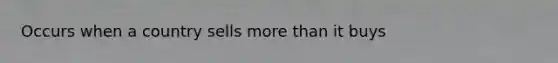 Occurs when a country sells <a href='https://www.questionai.com/knowledge/keWHlEPx42-more-than' class='anchor-knowledge'>more than</a> it buys