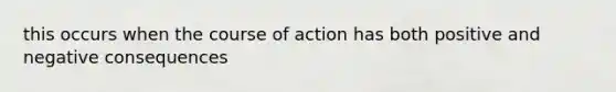 this occurs when the course of action has both positive and negative consequences