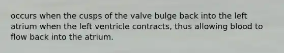 occurs when the cusps of the valve bulge back into the left atrium when the left ventricle contracts, thus allowing blood to flow back into the atrium.