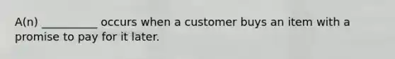 A(n) __________ occurs when a customer buys an item with a promise to pay for it later.