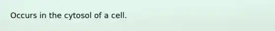 Occurs in the cytosol of a cell.