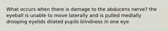 What occurs when there is damage to the abducens nerve? the eyeball is unable to move laterally and is pulled medially drooping eyelids dilated pupils blindness in one eye