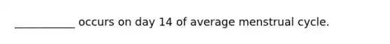 ___________ occurs on day 14 of average menstrual cycle.