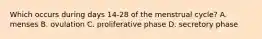 Which occurs during days 14-28 of the menstrual cycle? A. menses B. ovulation C. proliferative phase D. secretory phase