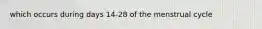 which occurs during days 14-28 of the menstrual cycle