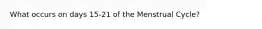 What occurs on days 15-21 of the Menstrual Cycle?