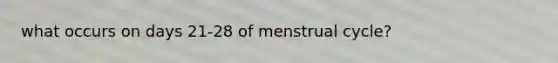 what occurs on days 21-28 of menstrual cycle?