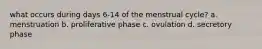 what occurs during days 6-14 of the menstrual cycle? a. menstruation b. proliferative phase c. ovulation d. secretory phase