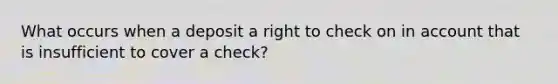 What occurs when a deposit a right to check on in account that is insufficient to cover a check?