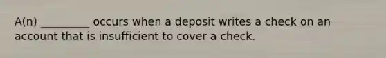 A(n) _________ occurs when a deposit writes a check on an account that is insufficient to cover a check.