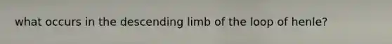 what occurs in the descending limb of the loop of henle?