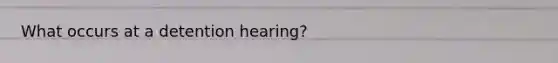 What occurs at a detention hearing?