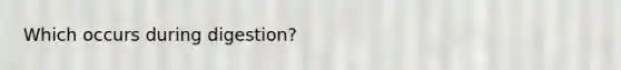 Which occurs during digestion?