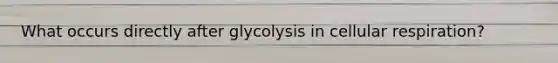 What occurs directly after glycolysis in cellular respiration?