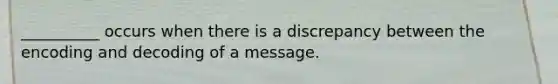 __________ occurs when there is a discrepancy between the encoding and decoding of a message.