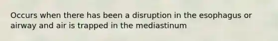 Occurs when there has been a disruption in the esophagus or airway and air is trapped in the mediastinum