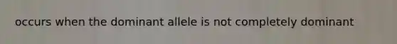 occurs when the dominant allele is not completely dominant