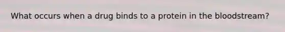 What occurs when a drug binds to a protein in the bloodstream?