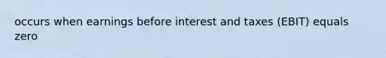 occurs when earnings before interest and taxes (EBIT) equals zero