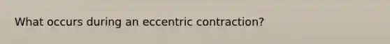 What occurs during an eccentric contraction?