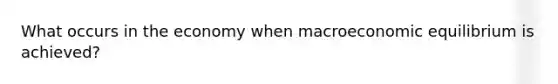 What occurs in the economy when macroeconomic equilibrium is achieved?