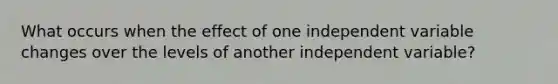 What occurs when the effect of one independent variable changes over the levels of another independent variable?