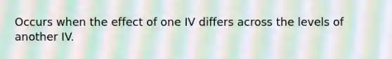 Occurs when the effect of one IV differs across the levels of another IV.