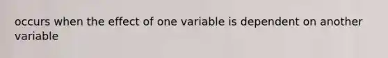 occurs when the effect of one variable is dependent on another variable